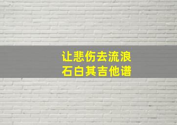 让悲伤去流浪 石白其吉他谱